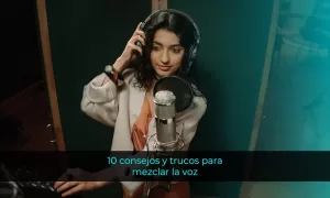 10 consejos y trucos para mezclar la voz