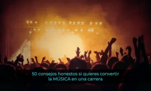 50 consejos honestos si quieres convertir la música en una carrera