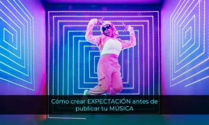 Cómo crear EXPECTACIÓN antes de publicar tu música