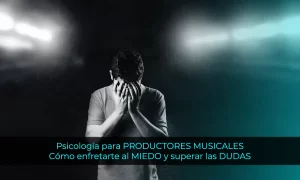 Psicología para PRODUCTORES MUSICALES Cómo enfretarte al MIEDO y superar las DUDAS