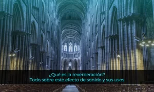 Qué es la reverberación Todo sobre este efecto de sonido y sus usos