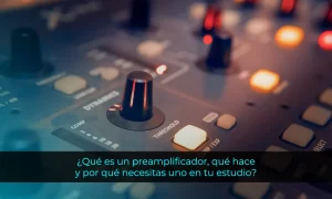 Qué es un preamplificador, qué hace y por qué necesitas uno en tu estudio