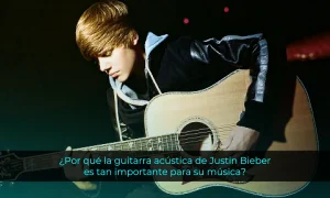 Por qué la guitarra acústica de Justin Bieber es tan importante para su música