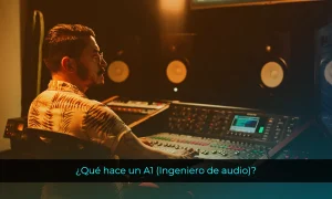 ¿Qué hace un A1 (Ingeniero de audio)?