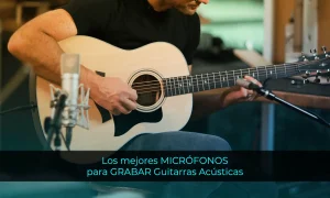 Los Mejores micrófonos para GRABAR Guitarras Acústicas