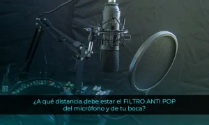 ¿A qué distancia debe estar el FILTRO ANTI POP del micrófono y de tu boca?