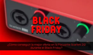 ¿Cómo conseguir la mejor oferta en la Focusrite Scarlett 2i2 durante el Black Friday?