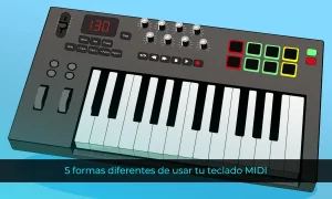 5 formas diferentes de usar tu teclado MIDI