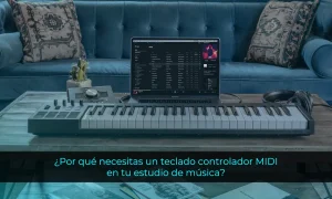 ¿Por qué necesitas un teclado controlador MIDI en tu estudio de música?