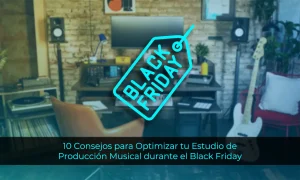 10 Consejos para Optimizar tu Estudio de Producción Musical durante el Black Friday