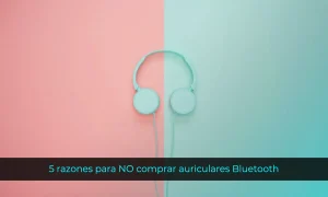 5 razones para NO comprar auriculares Bluetooth