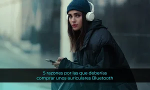 5 razones por las que deberías comprar unos auriculares Bluetooth