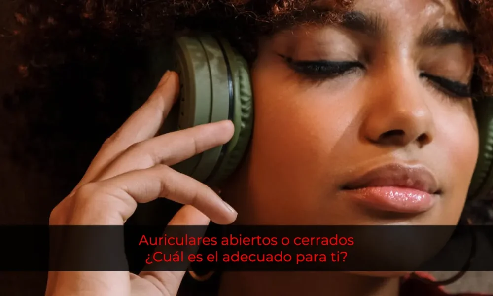 Auriculares abiertos o cerrados: ¿Cuál es el adecuado para ti?