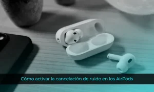 Cómo activar la cancelación de ruido en los AirPods