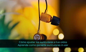 Cómo ajustar los auriculares a tus oídos: Aprende como ponerte auriculares in-ear