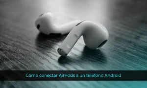 Cómo conectar AirPods a un teléfono Android