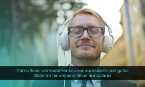 Cómo llevar cómodamente unos auriculares con gafas - Dolor en las orejas al llevar auriculares