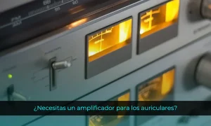 ¿Necesitas un amplificador para los auriculares?