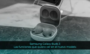 Samsung Galaxy Buds 3: Todas las funciones que quiero ver en el nuevo modelo de la marca coreana