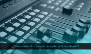 ¿Cómo saber si tu mezcla de audio está terminada?