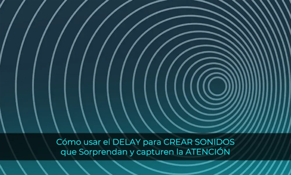 Cómo usar el DELAY para CREAR SONIDOS que Sorprendan y capturen la ATENCIÓN