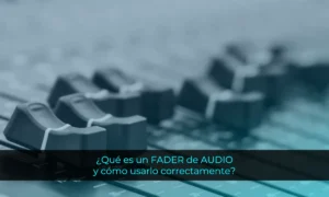 ¿Qué es un FADER de AUDIO y cómo usarlo correctamente?