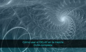 Cómo usar el DELAY en la mezcla: GUÍA completa